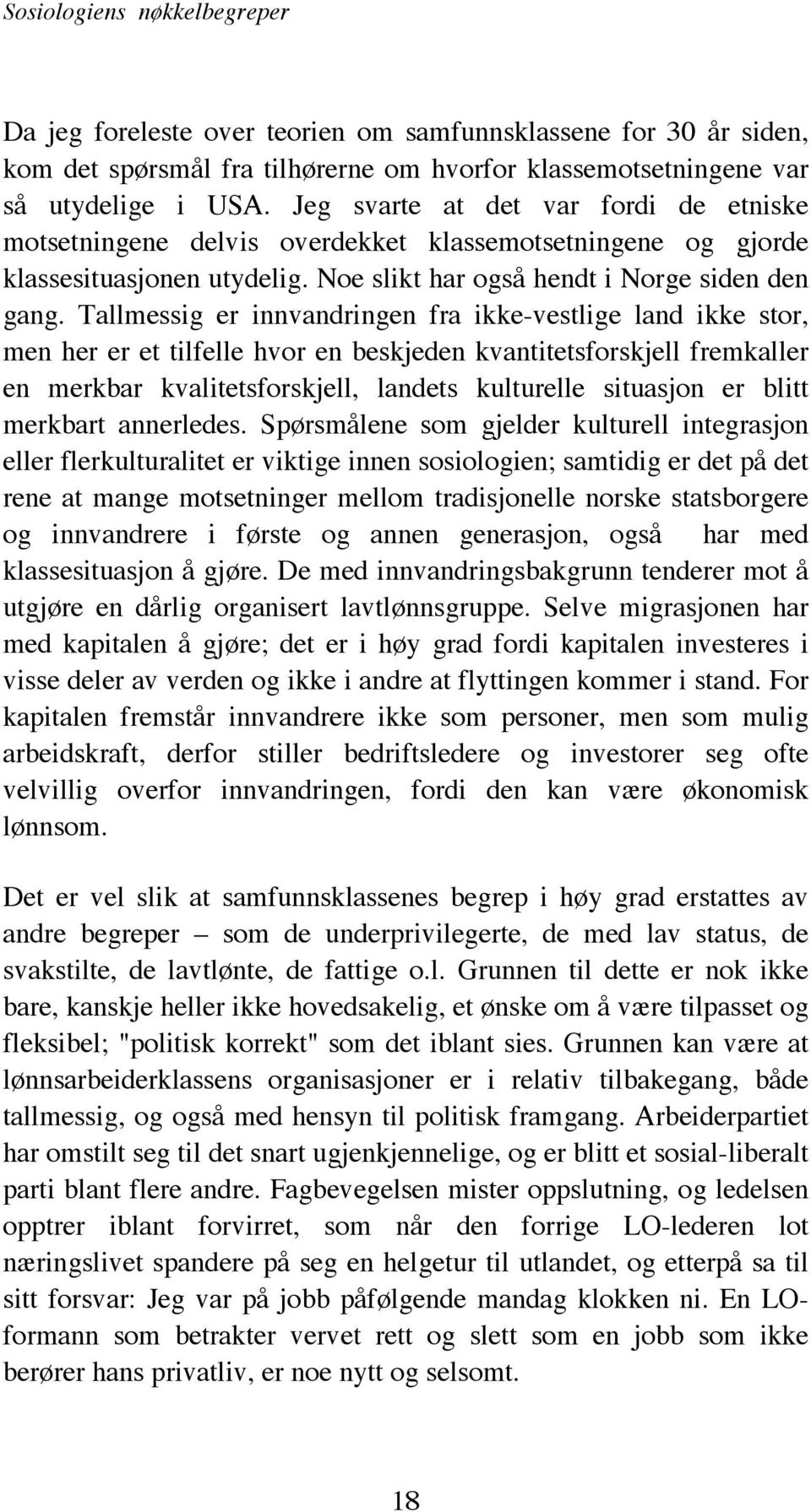 Tallmessig er innvandringen fra ikke-vestlige land ikke stor, men her er et tilfelle hvor en beskjeden kvantitetsforskjell fremkaller en merkbar kvalitetsforskjell, landets kulturelle situasjon er