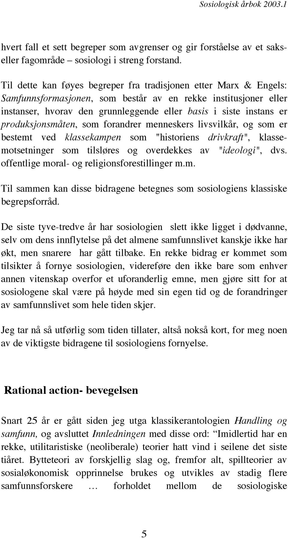 produksjonsmåten, som forandrer menneskers livsvilkår, og som er bestemt ved klassekampen som "historiens drivkraft", klassemotsetninger som tilsløres og overdekkes av "ideologi", dvs.