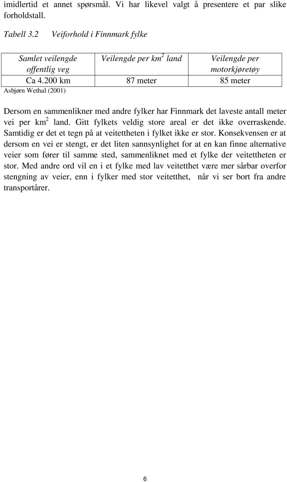 200 km 87 meter 85 meter Asbjørn Wethal (2001) Dersom en sammenlikner med andre fylker har Finnmark det laveste antall meter vei per km 2 land.