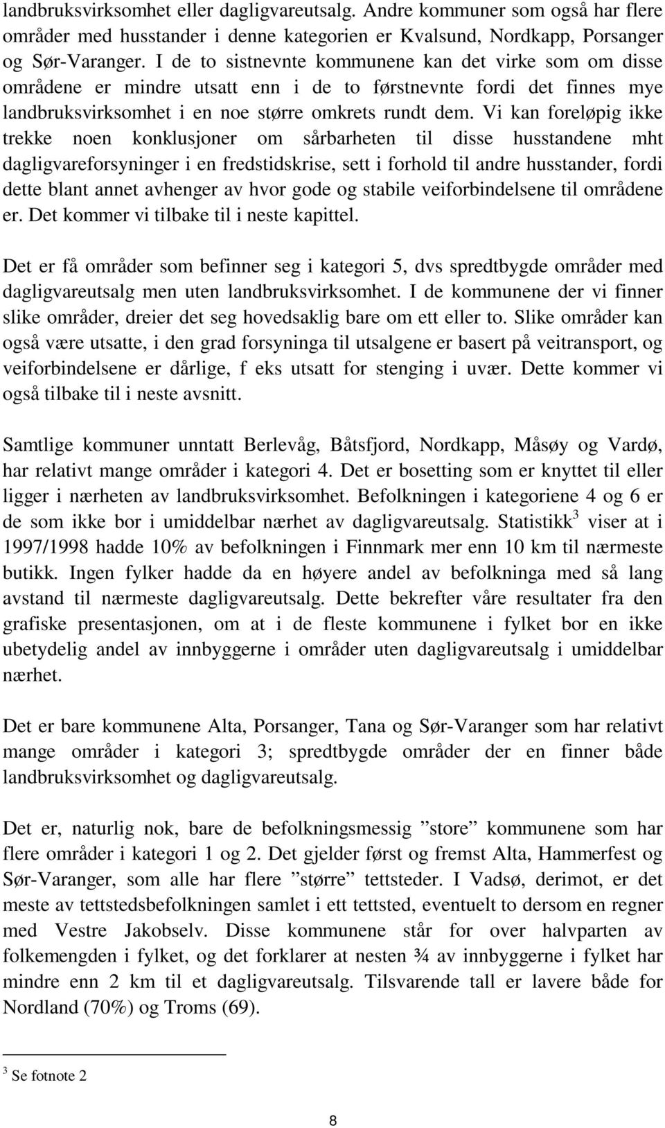 Vi kan foreløpig ikke trekke noen konklusjoner om sårbarheten til disse husstandene mht dagligvareforsyninger i en fredstidskrise, sett i forhold til andre husstander, fordi dette blant annet