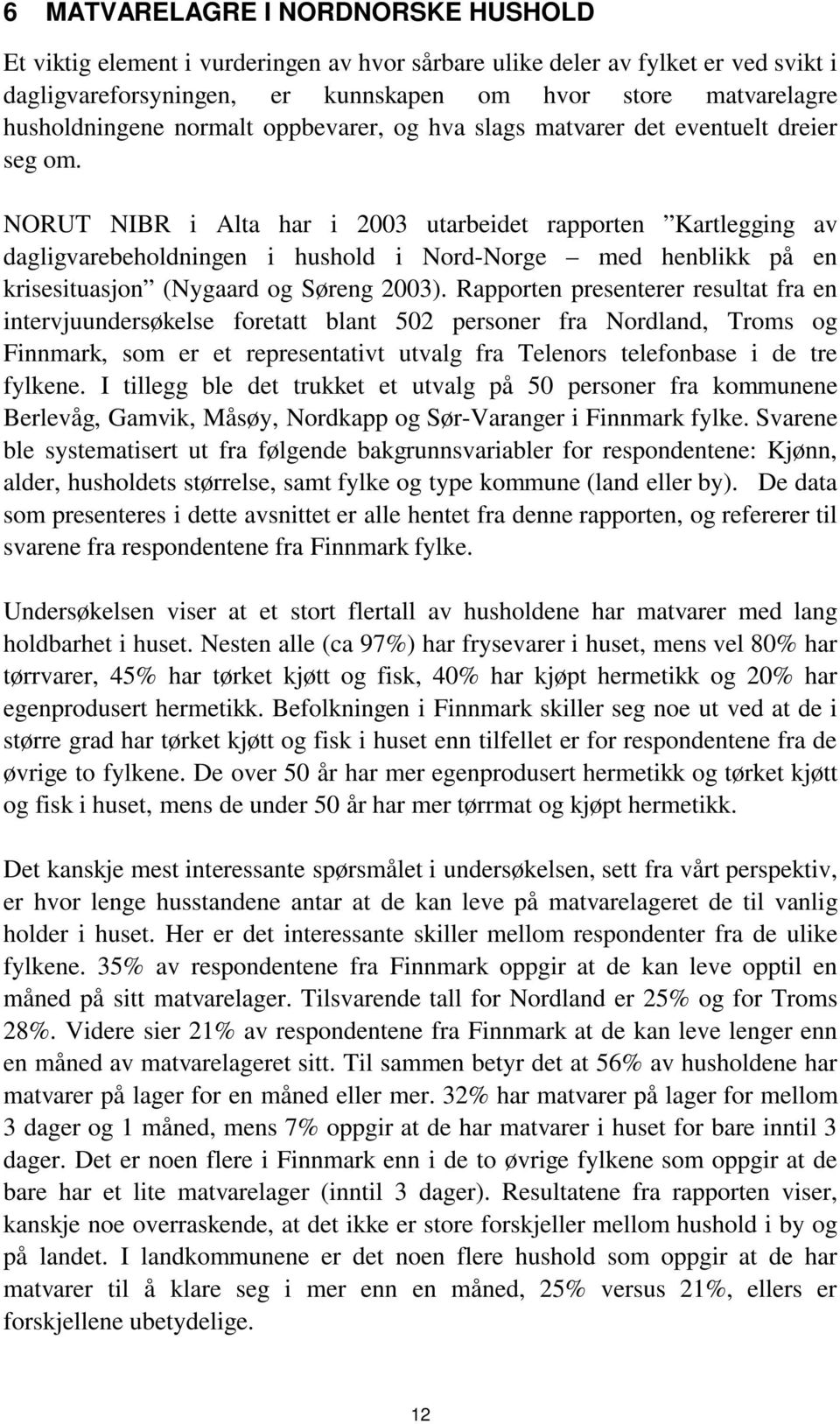 NORUT NIBR i Alta har i 2003 utarbeidet rapporten Kartlegging av dagligvarebeholdningen i hushold i Nord-Norge med henblikk på en krisesituasjon (Nygaard og Søreng 2003).