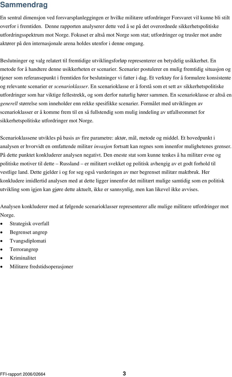 Fokuset er altså mot Norge som stat; utfordringer og trusler mot andre aktører på den internasjonale arena holdes utenfor i denne omgang.