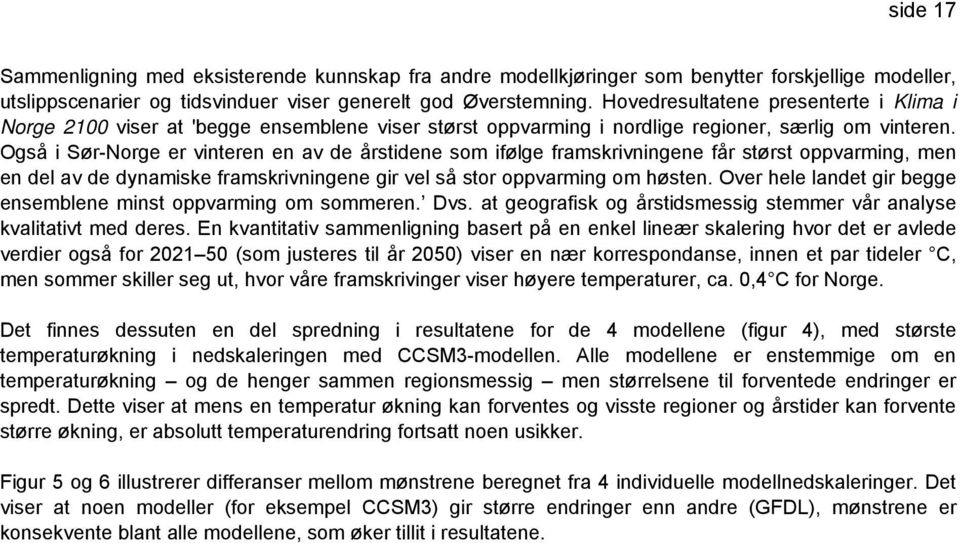 Også i Sør-Norge er vinteren en av de årstidene som ifølge framskrivningene får størst oppvarming, men en del av de dynamiske framskrivningene gir vel så stor oppvarming om høsten.