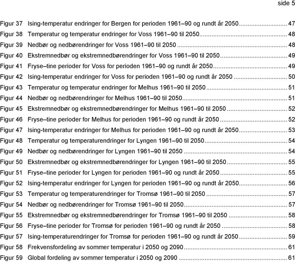 .. 49 Figur 41 Fryse tine perioder for Voss for perioden 1961 90 og rundt år 2050... 49 Figur 42 Ising-temperatur endringer for Voss for perioden 1961 90 og rundt år 2050.