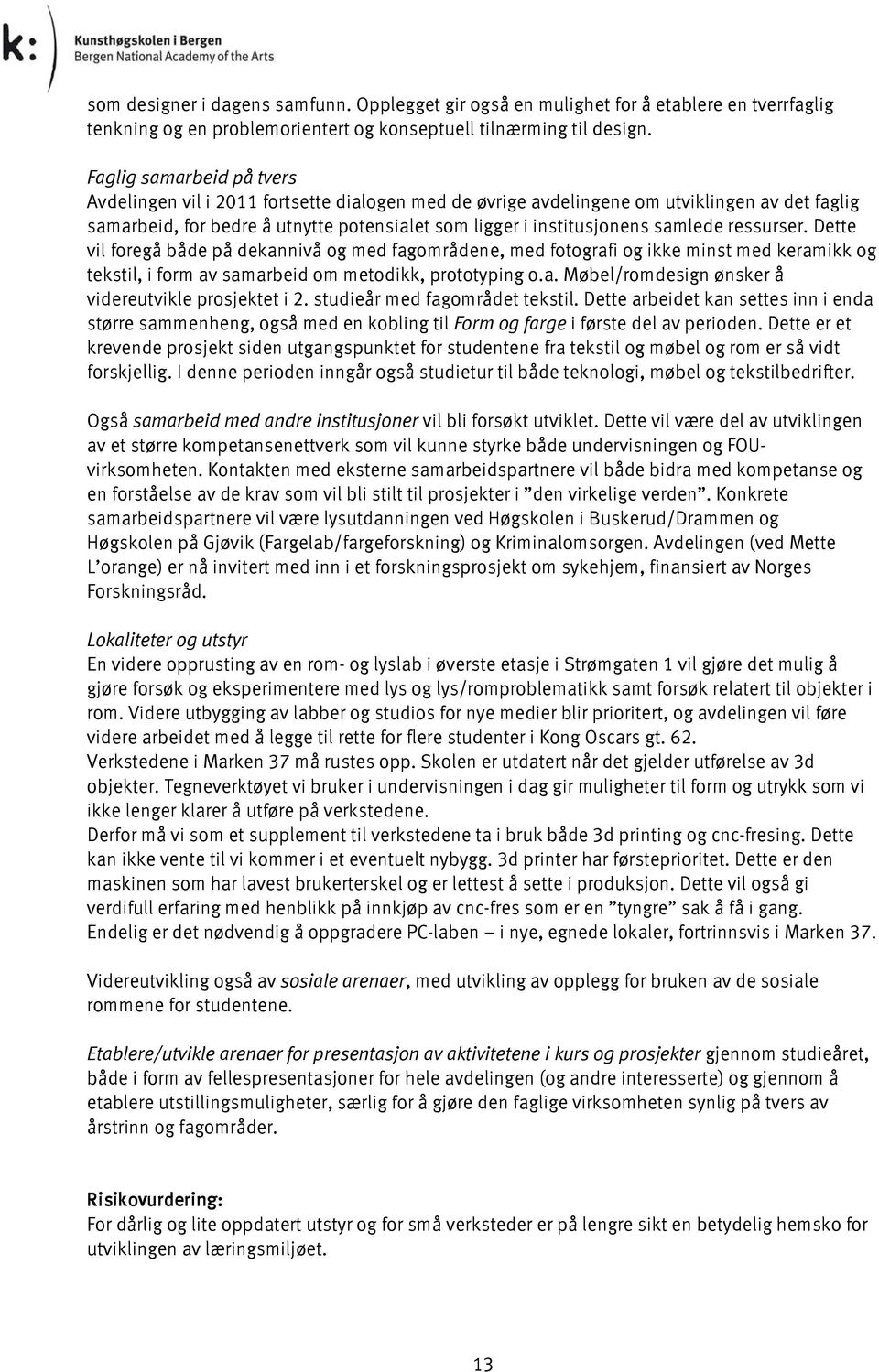 samlede ressurser. Dette vil foregå både på dekannivå og med fagområdene, med fotografi og ikke minst med keramikk og tekstil, i form av samarbeid om metodikk, prototyping o.a. Møbel/romdesign ønsker å videreutvikle prosjektet i 2.