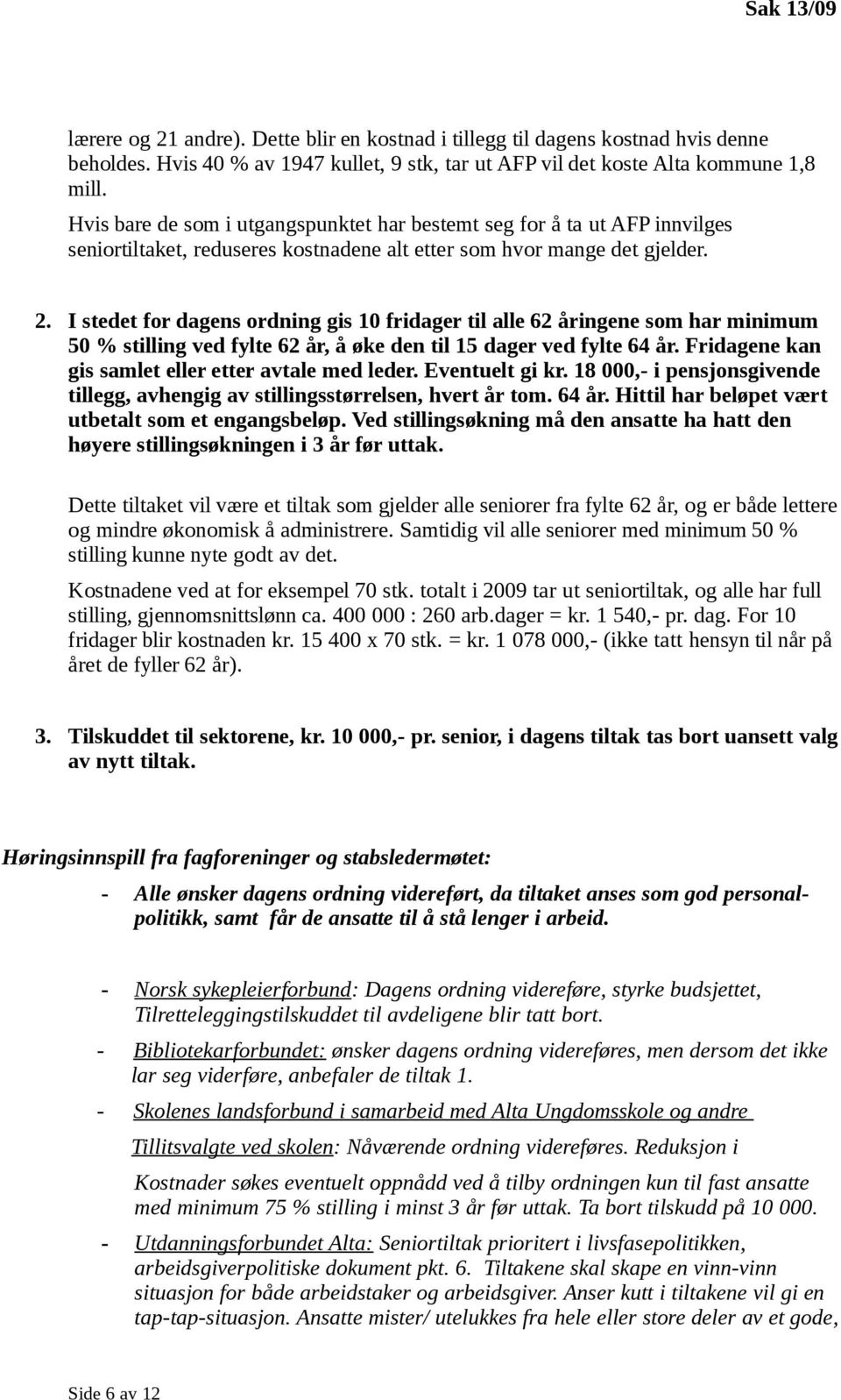 I stedet for dagens ordning gis 10 fridager til alle 62 åringene som har minimum 50 % stilling ved fylte 62 år, å øke den til 15 dager ved fylte 64 år.