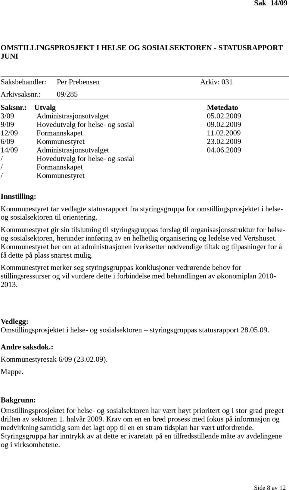 2009 / Hovedutvalg for helse- og sosial / Formannskapet / Kommunestyret Innstilling: Kommunestyret tar vedlagte statusrapport fra styringsgruppa for omstillingsprosjektet i helseog sosialsektoren til