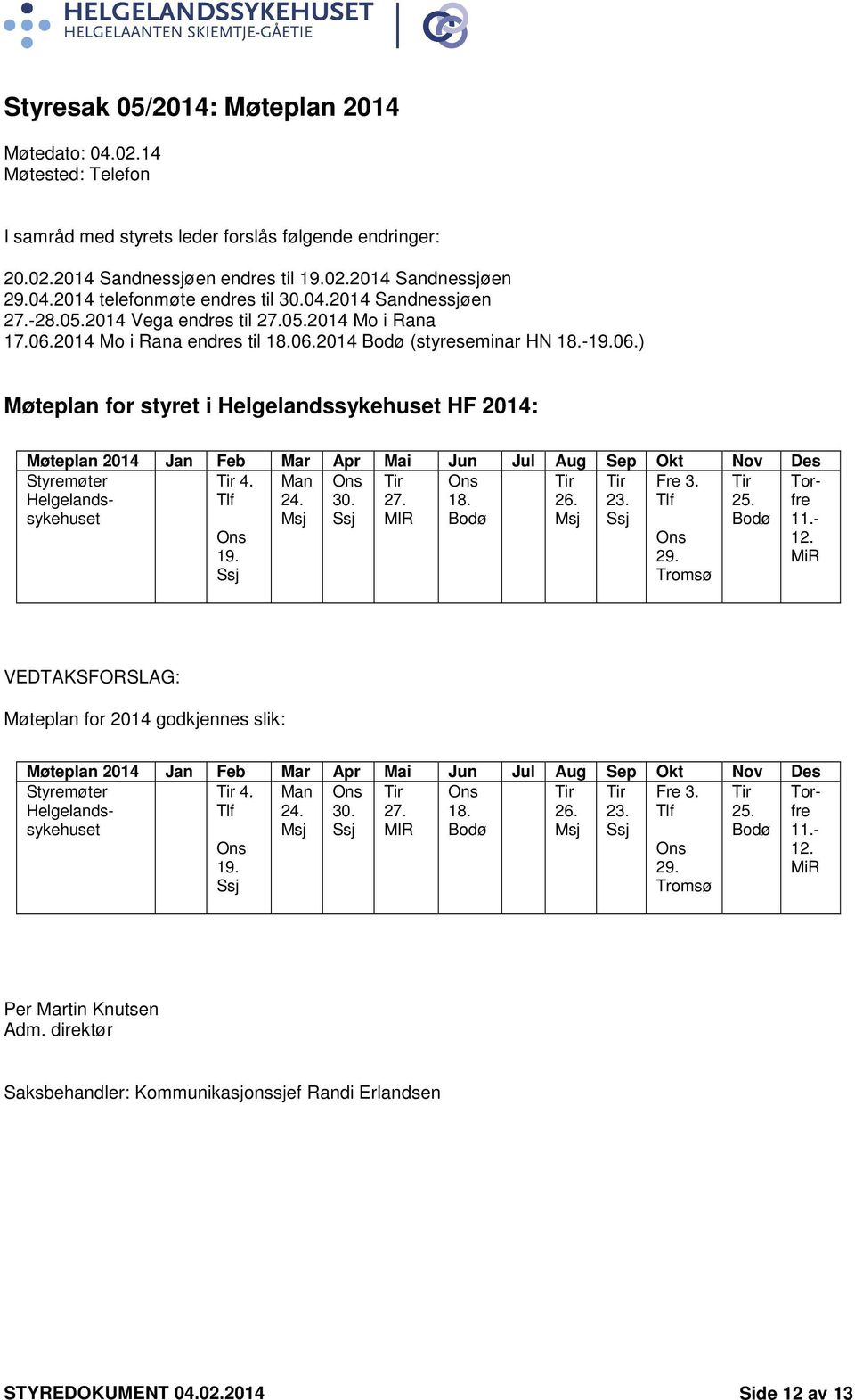 2014 Mo i Rana endres til 18.06.2014 Bodø (styreseminar HN 18.-19.06.) Møteplan for styret i Helgelandssykehuset HF 2014: Møteplan 2014 Jan Feb Mar Apr Mai Jun Jul Aug Sep Okt Nov Des Styremøter Helgelandssykehuset 4.