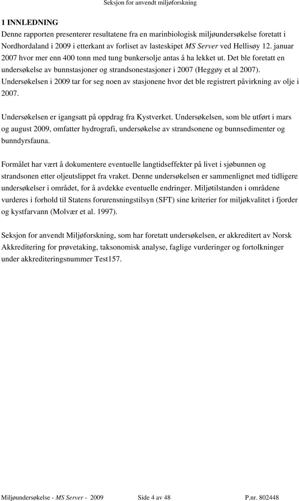 Undersøkelsen i 2009 tar for seg noen av stasjonene hvor det ble registrert påvirkning av olje i 2007. Undersøkelsen er igangsatt på oppdrag fra Kystverket.