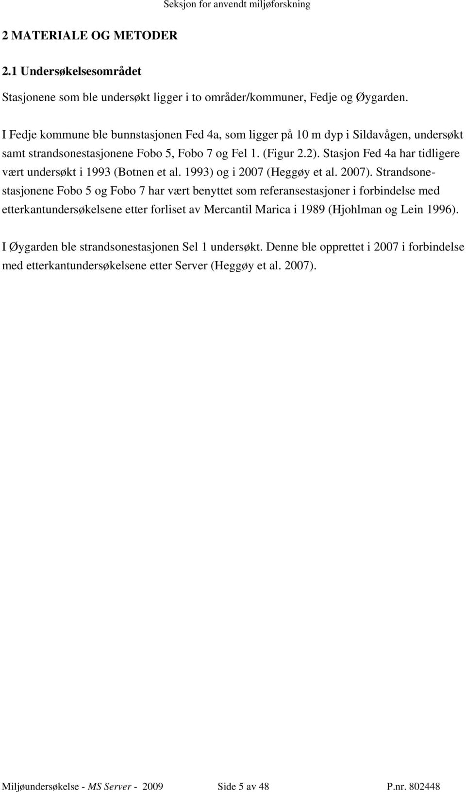 Stasjon Fed 4a har tidligere vært undersøkt i 1993 (Botnen et al. 1993) og i 2007 (Heggøy et al. 2007).