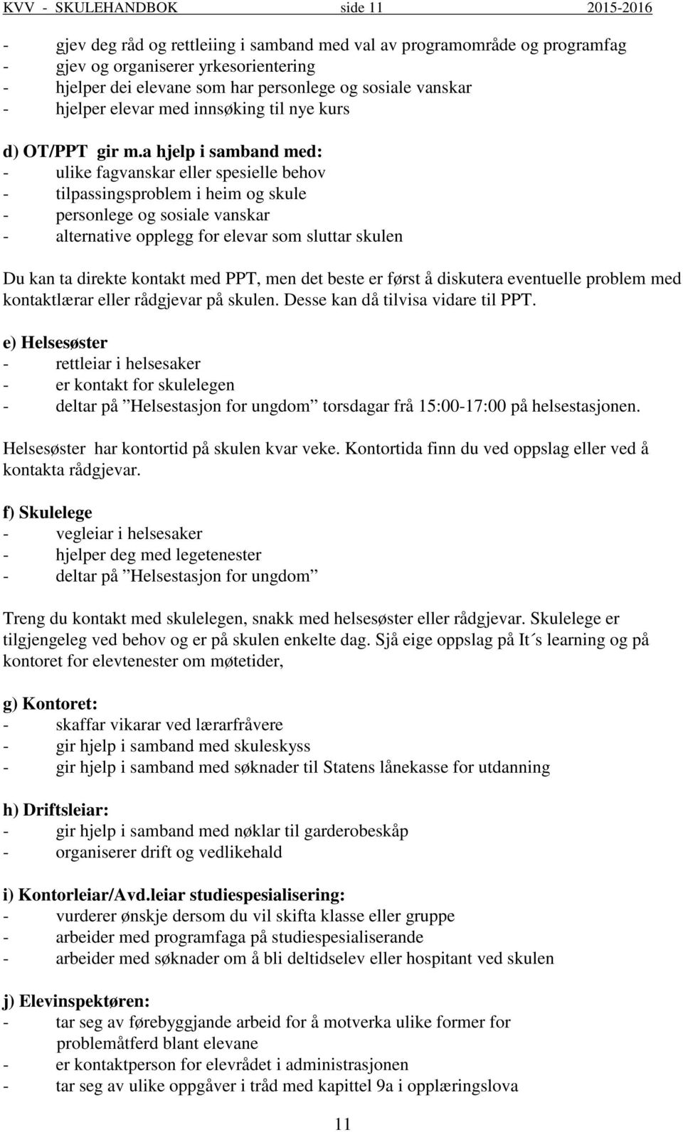 a hjelp i samband med: - ulike fagvanskar eller spesielle behov - tilpassingsproblem i heim og skule - personlege og sosiale vanskar - alternative opplegg for elevar som sluttar skulen Du kan ta