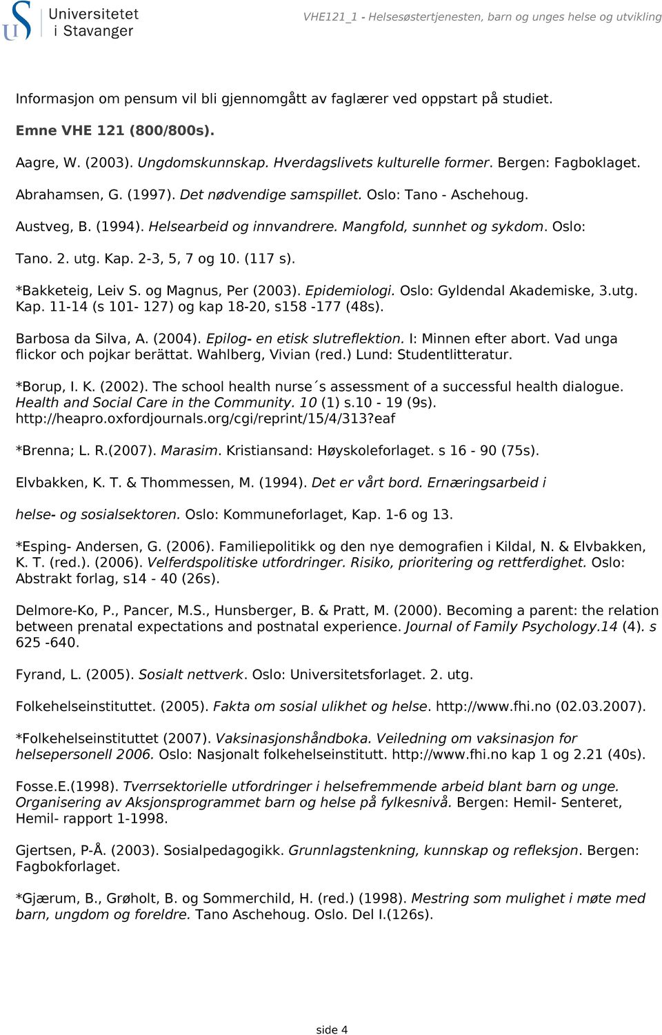 Mangfold, sunnhet og sykdom. Oslo: Tano. 2. utg. Kap. 2-3, 5, 7 og 10. (117 s). *Bakketeig, Leiv S. og Magnus, Per (2003). Epidemiologi. Oslo: Gyldendal Akademiske, 3.utg. Kap. 11-14 (s 101-127) og kap 18-20, s158-177 (48s).