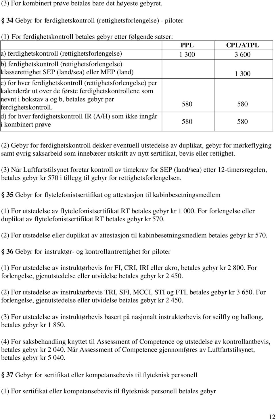 600 b) ferdighetskontroll (rettighetsforlengelse) klasserettighet SEP (land/sea) eller MEP (land) 1 300 c) for hver ferdighetskontroll (rettighetsforlengelse) per kalenderår ut over de første