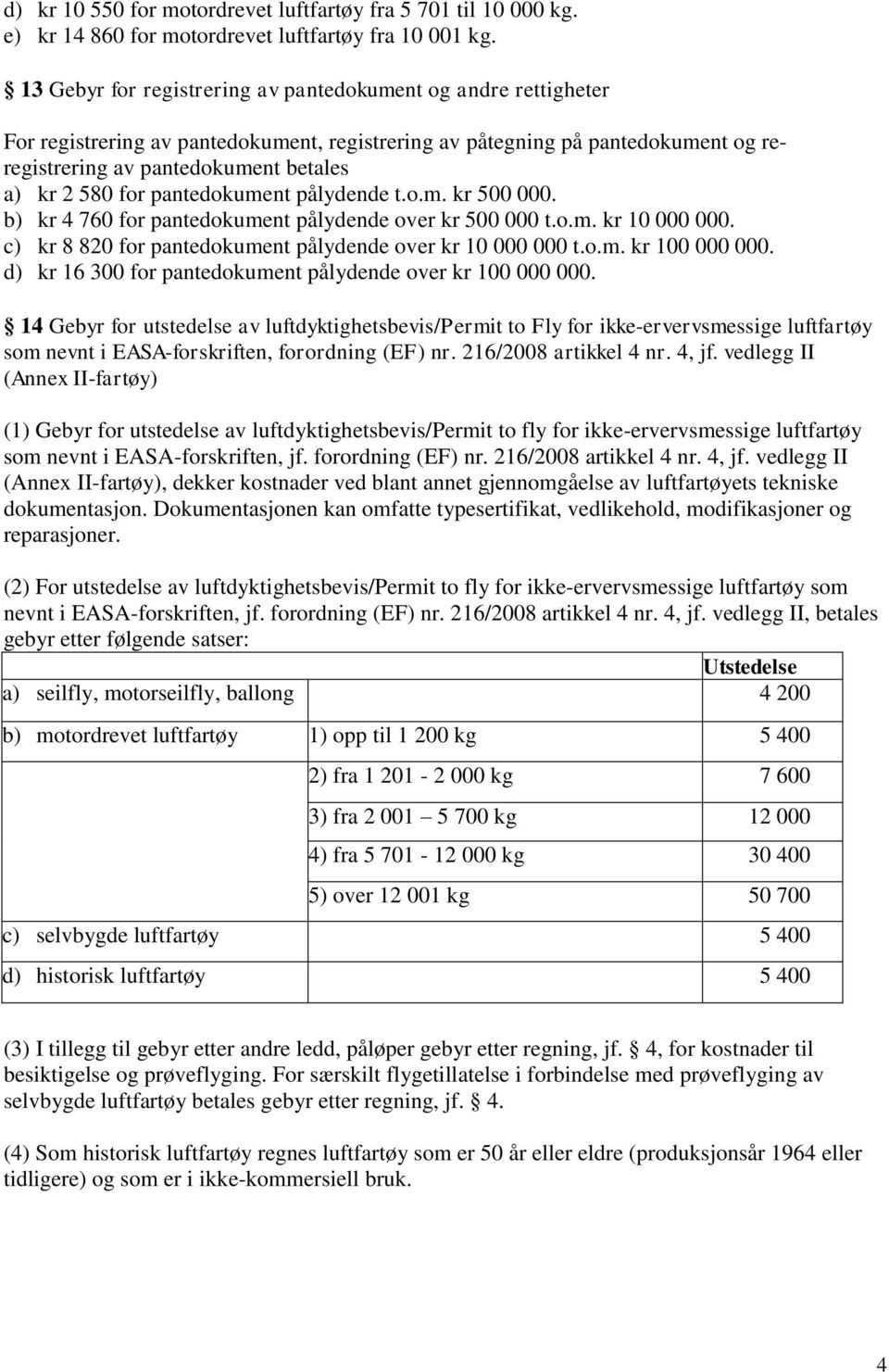 for pantedokument pålydende t.o.m. kr 500 000. b) kr 4 760 for pantedokument pålydende over kr 500 000 t.o.m. kr 10 000 000. c) kr 8 820 for pantedokument pålydende over kr 10 000 000 t.o.m. kr 100 000 000.