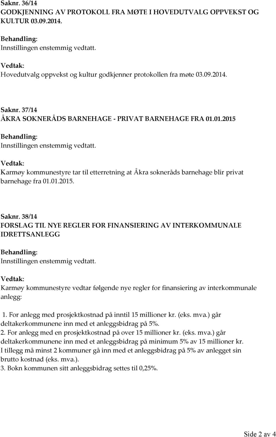 38/14 FORSLAG TIL NYE REGLER FOR FINANSIERING AV INTERKOMMUNALE IDRETTSANLEGG Karmøy kommunestyre vedtar følgende nye regler for finansiering av interkommunale anlegg: 1.