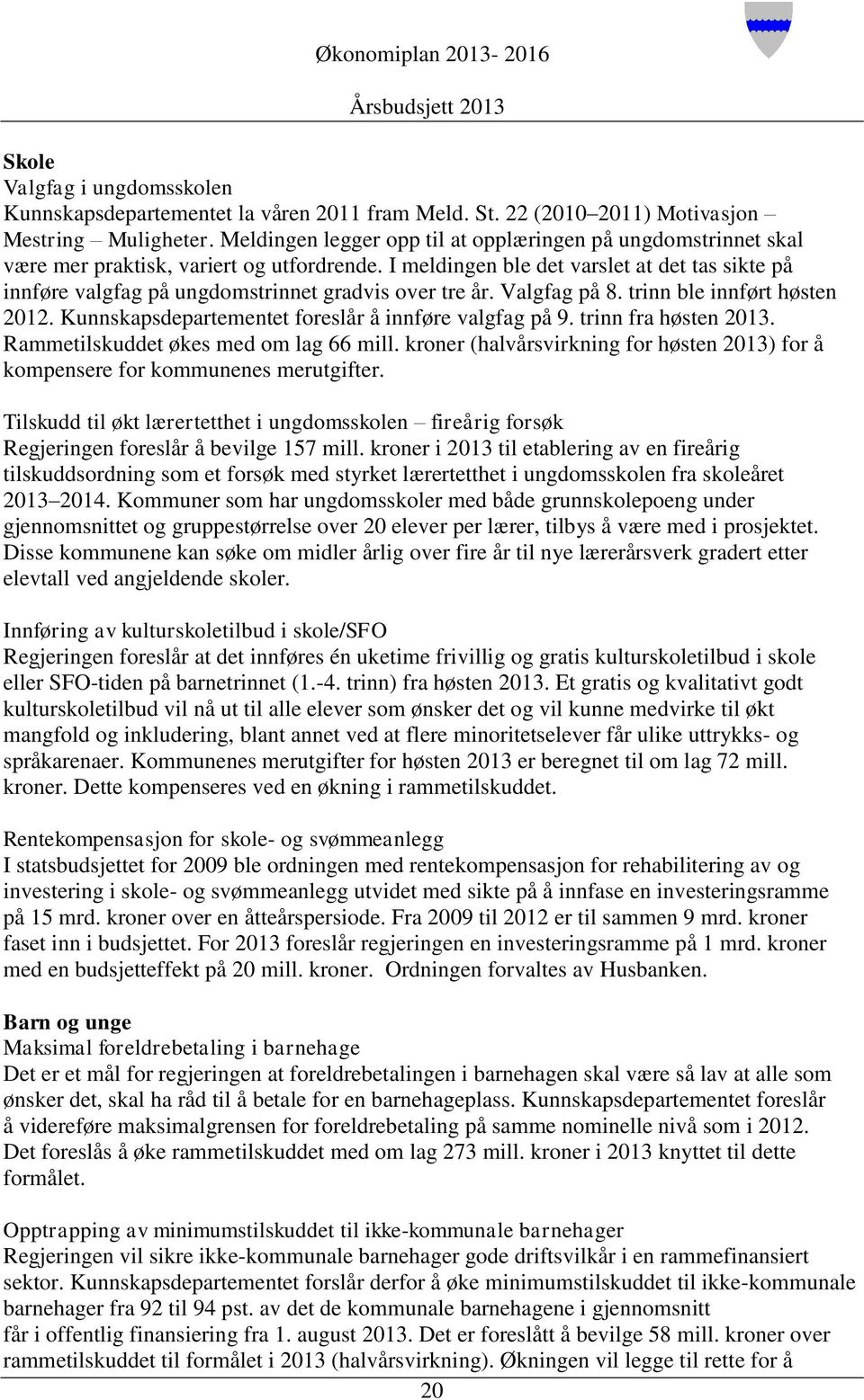 I meldingen ble det varslet at det tas sikte på innføre valgfag på ungdomstrinnet gradvis over tre år. Valgfag på 8. trinn ble innført høsten 2012.