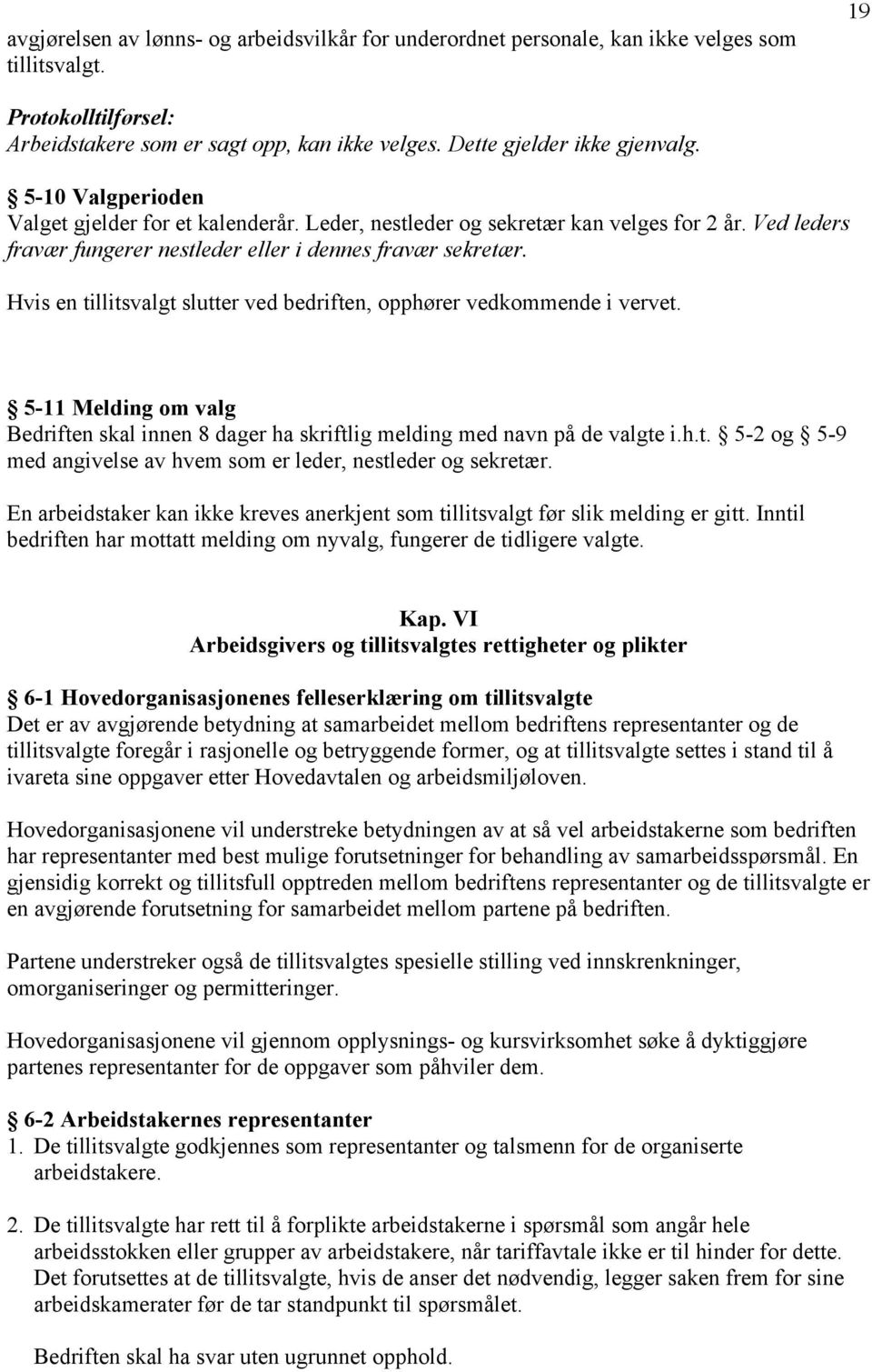 Hvis en tillitsvalgt slutter ved bedriften, opphører vedkommende i vervet. 5-11 Melding om valg Bedriften skal innen 8 dager ha skriftlig melding med navn på de valgte i.h.t. 5-2 og 5-9 med angivelse av hvem som er leder, nestleder og sekretær.