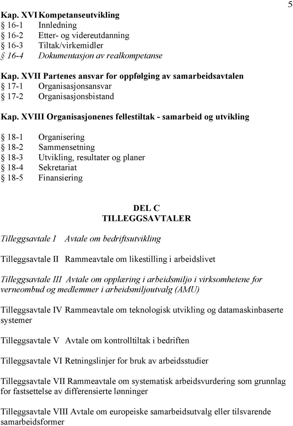 XVIII Organisasjonenes fellestiltak - samarbeid og utvikling 18-1 Organisering 18-2 Sammensetning 18-3 Utvikling, resultater og planer 18-4 Sekretariat 18-5 Finansiering DEL C TILLEGGSAVTALER