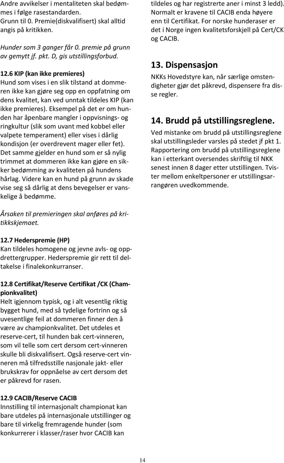 6 KIP (kan ikke premieres) Hund som vises i en slik tilstand at dommeren ikke kan gjøre seg opp en oppfatning om dens kvalitet, kan ved unntak tildeles KIP (kan ikke premieres).