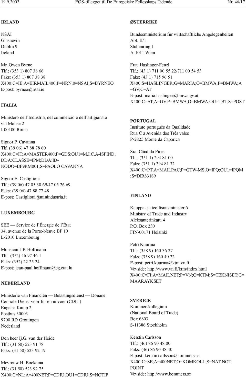 ie ITALIA Ministero dell Industria, del commercio e dell artigianato via Molise 2 I-00100 Roma Signor P. Cavanna Tlf. (39 06) 47 88 78 60 X400:C=IT;A=MASTER400;P=GDS;OU1=M.I.C.A-ISPIND; DDA:CLASSE=IPM;DDA:ID- NODO=BF9RM001;S=PAOLO CAVANNA Signor E.