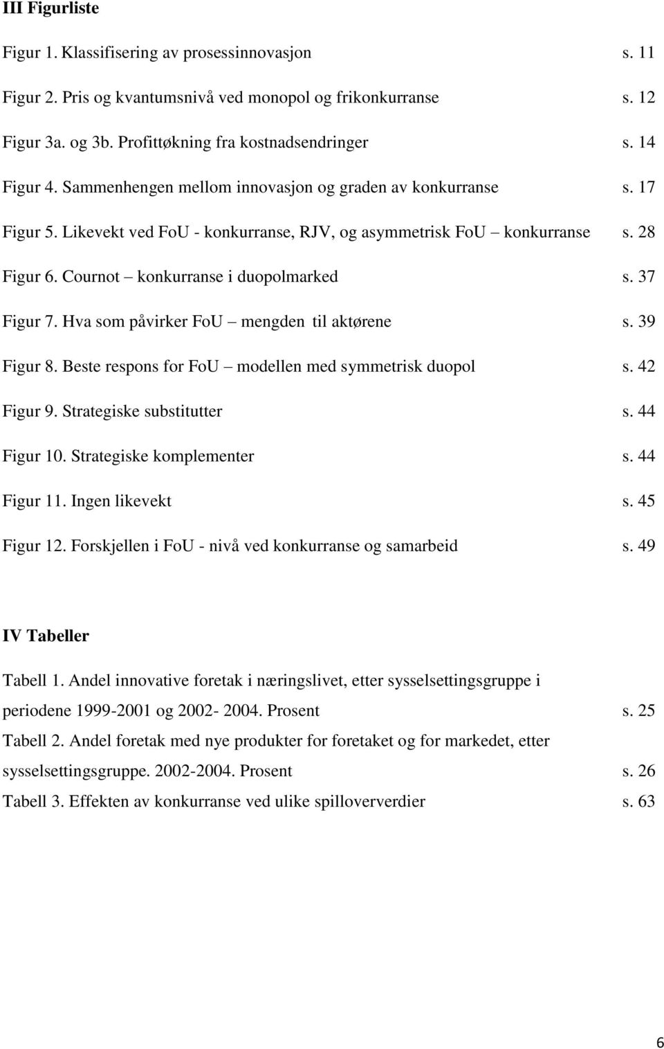 37 Figur 7. Hva som påvirker FoU mengden til aktørene s. 39 Figur 8. Beste respons for FoU modellen med symmetrisk duopol s. 4 Figur 9. Strategiske substitutter s. 44 Figur 10.