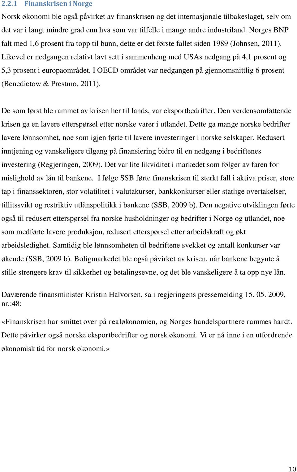 Likevel er nedgangen relativt lavt sett i sammenheng med USAs nedgang på 4,1 prosent og 5,3 prosent i europaområdet.