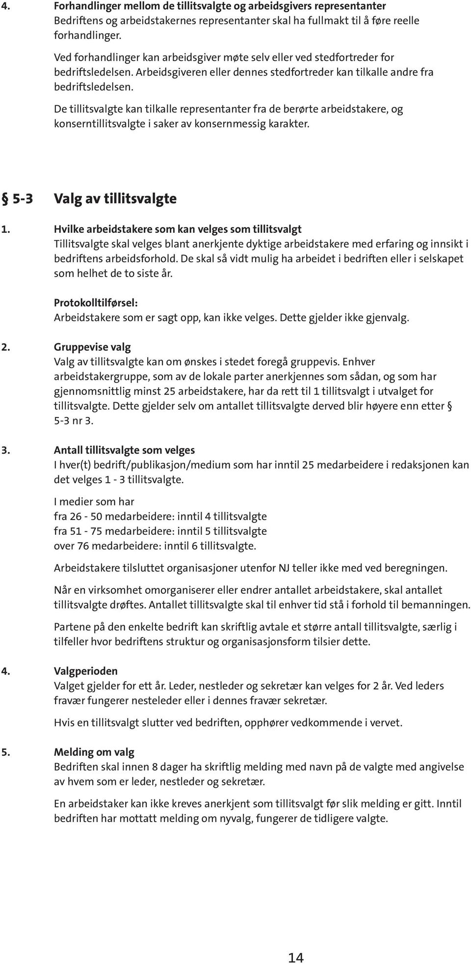 De tillitsvalgte kan tilkalle representanter fra de berørte arbeidstakere, og konserntillitsvalgte i saker av konsernmessig karakter. 5-3 Valg av tillitsvalgte 1.