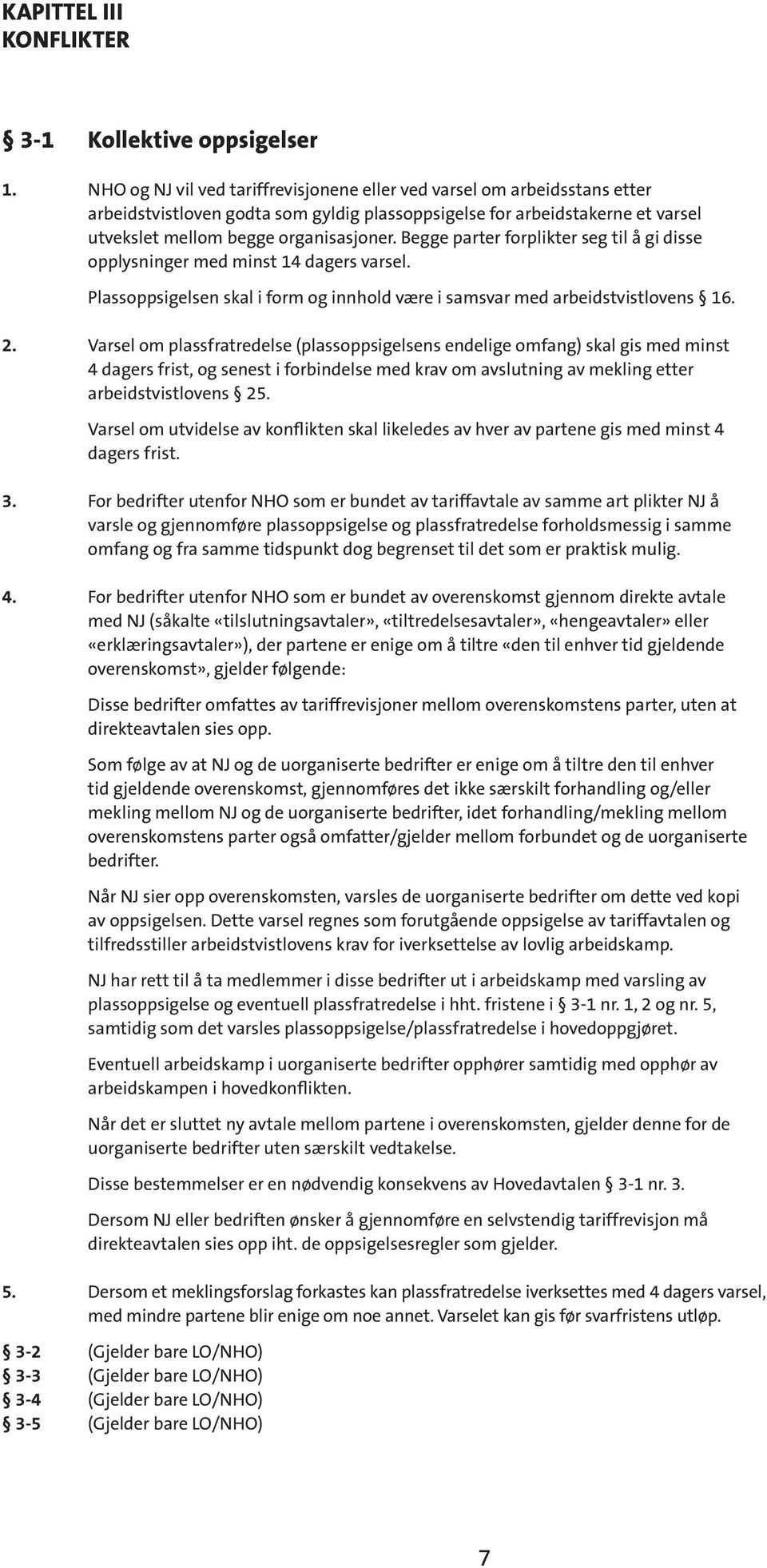 Begge parter forplikter seg til å gi disse opplysninger med minst 14 dagers varsel. Plassoppsigelsen skal i form og innhold være i samsvar med arbeidstvistlovens 16. 2.