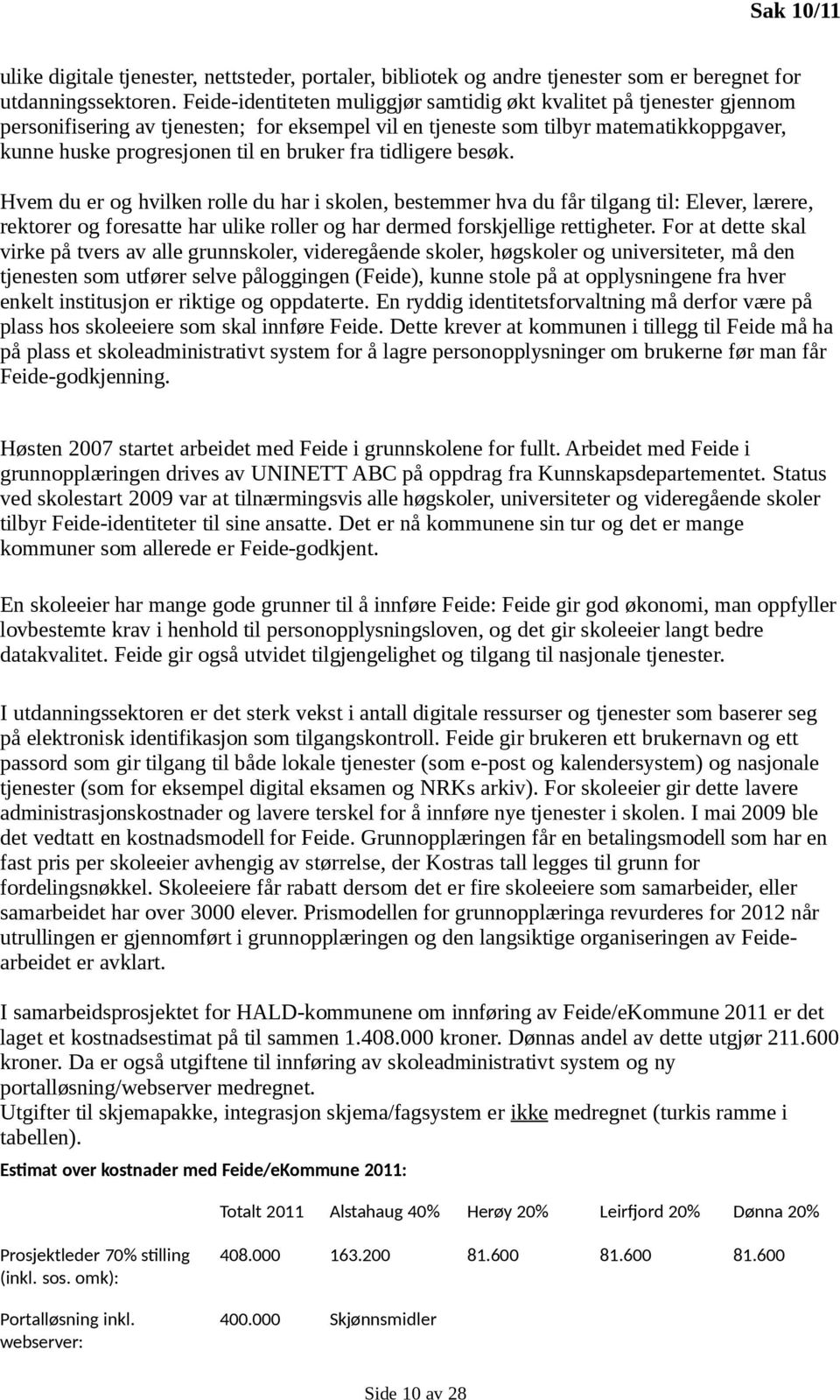 fra tidligere besøk. Hvem du er og hvilken rolle du har i skolen, bestemmer hva du får tilgang til: Elever, lærere, rektorer og foresatte har ulike roller og har dermed forskjellige rettigheter.