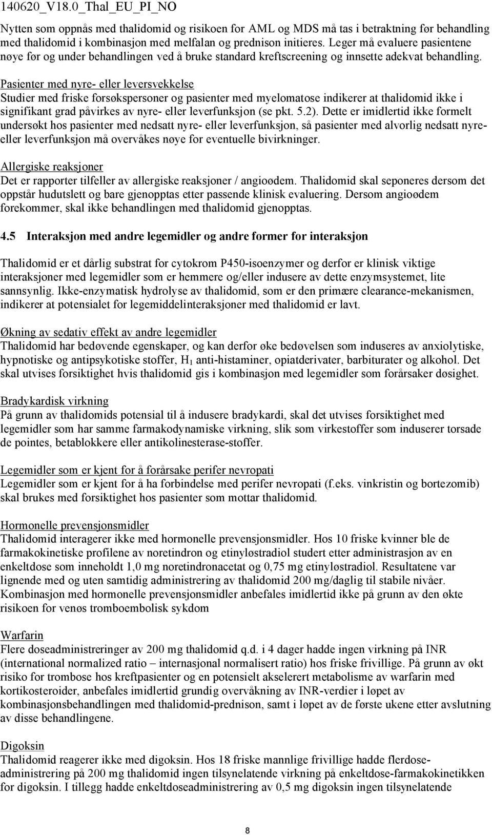 Pasienter med nyre- eller leversvekkelse Studier med friske forsøkspersoner og pasienter med myelomatose indikerer at thalidomid ikke i signifikant grad påvirkes av nyre- eller leverfunksjon (se pkt.