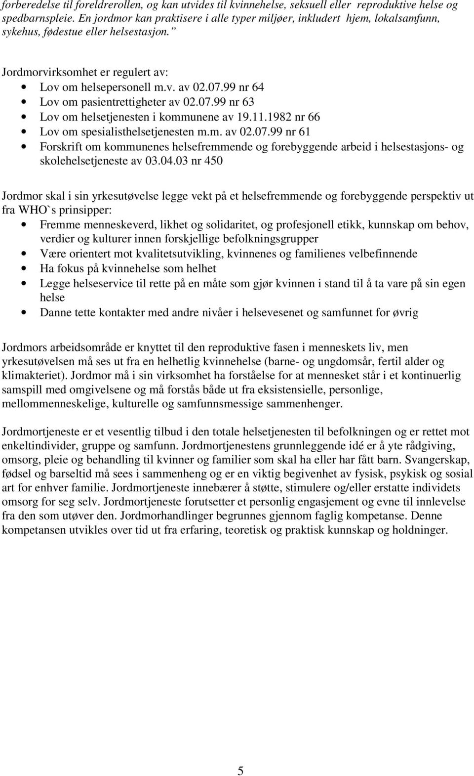 99 nr 64 Lov om pasientrettigheter av 02.07.99 nr 63 Lov om helsetjenesten i kommunene av 19.11.1982 nr 66 Lov om spesialisthelsetjenesten m.m. av 02.07.99 nr 61 Forskrift om kommunenes helsefremmende og forebyggende arbeid i helsestasjons- og skolehelsetjeneste av 03.