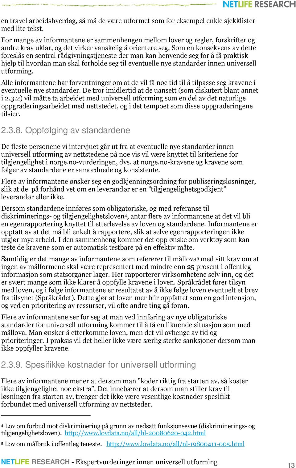 Som en konsekvens av dette foreslås en sentral rådgivningstjeneste der man kan henvende seg for å få praktisk hjelp til hvordan man skal forholde seg til eventuelle nye standarder innen universell