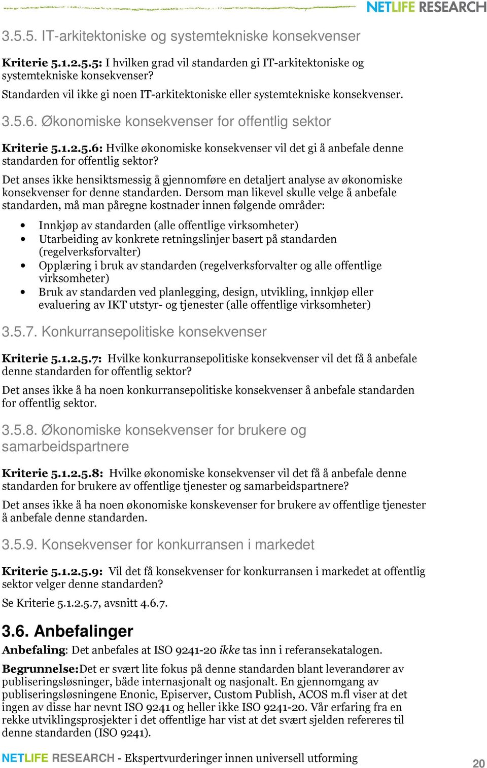 Det anses ikke hensiktsmessig å gjennomføre en detaljert analyse av økonomiske konsekvenser for denne standarden.