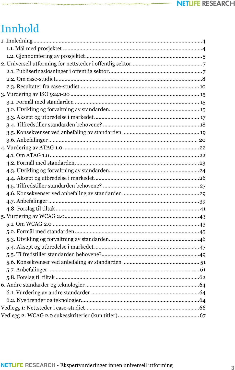 .. 17 3.4. Tilfredstiller standarden behovene?... 18 3.5. Konsekvenser ved anbefaling av standarden... 19 3.6. Anbefalinger... 20 4. Vurdering av ATAG 1.0... 22 4.1. Om ATAG 1.0... 22 4.2. Formål med standarden.