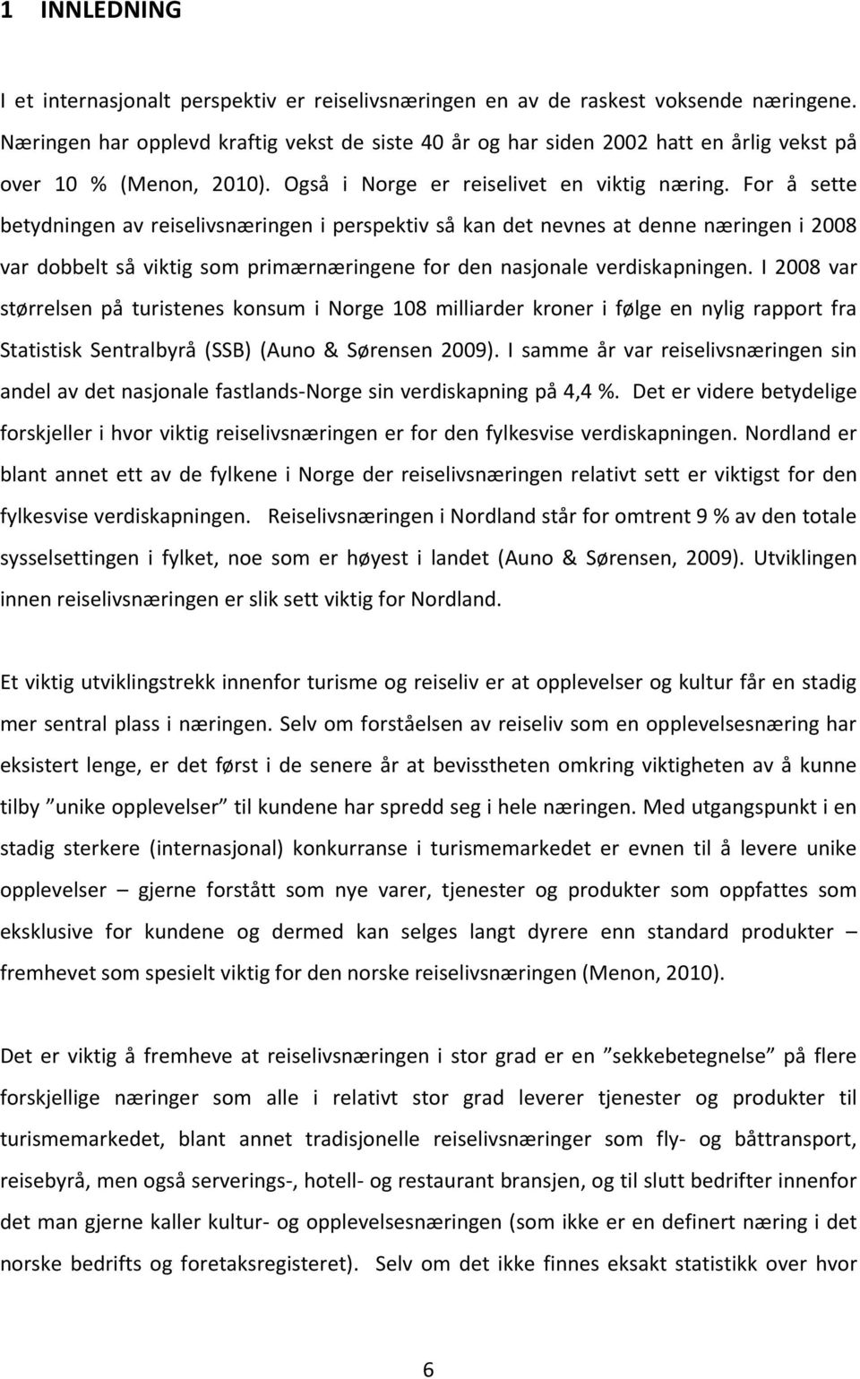 For å sette betydningen av reiselivsnæringen i perspektiv så kan det nevnes at denne næringen i 2008 var dobbelt så viktig som primærnæringene for den nasjonale verdiskapningen.