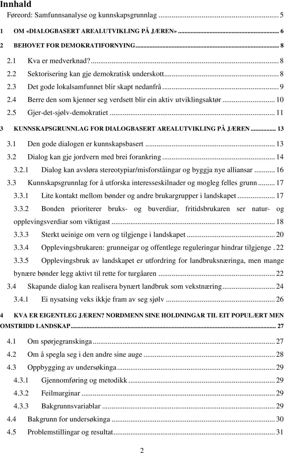 .. 11 3 KUNNSKAPSGRUNNLAG FOR DIALOGBASERT AREALUTVIKLING PÅ JÆREN... 13 3.1 Den gode dialogen er kunnskapsbasert... 13 3.2 Dialog kan gje jordvern med brei forankring... 14 3.2.1 Dialog kan avsløra stereotypiar/misforståingar og byggja nye alliansar.