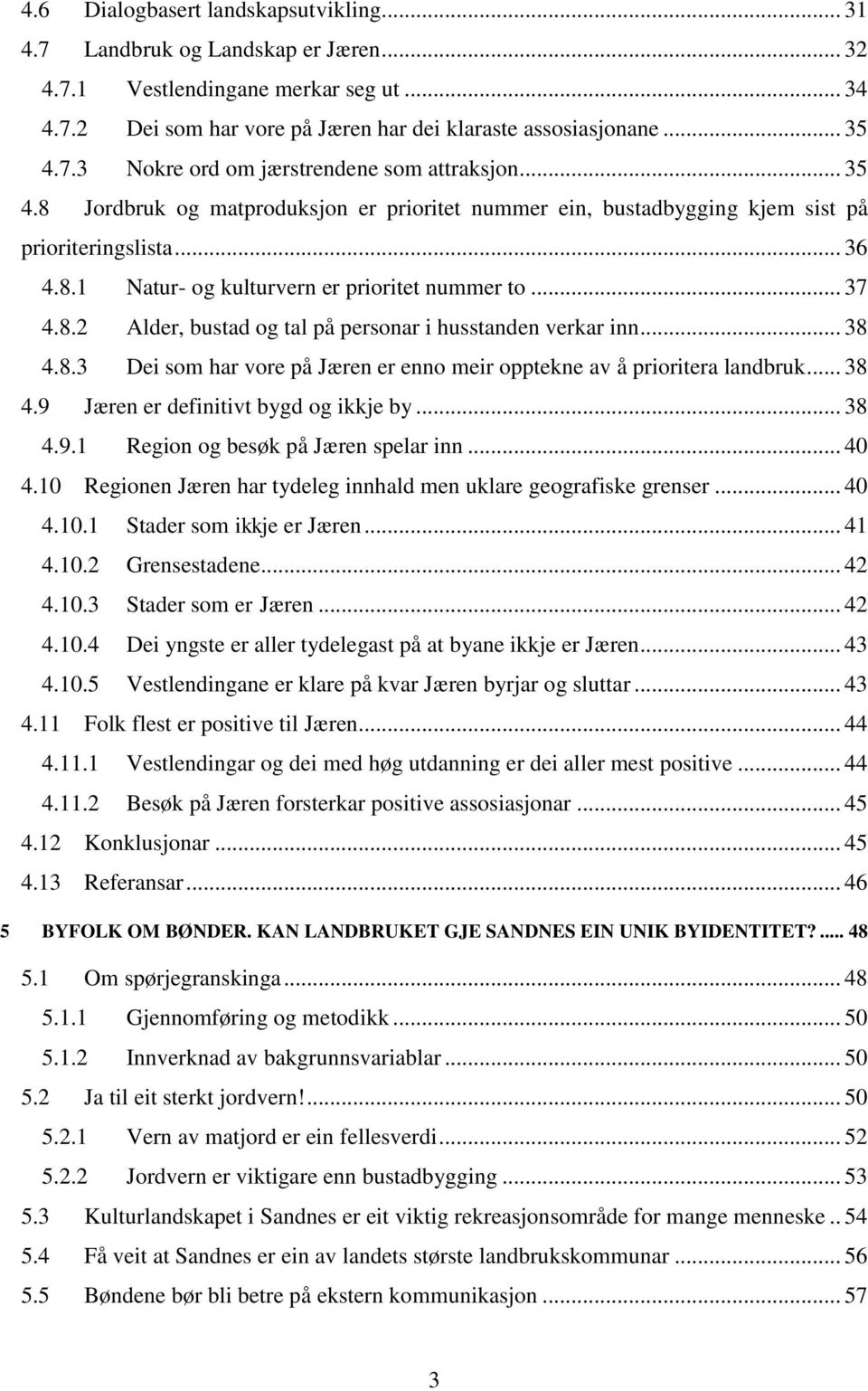 .. 38 4.8.3 Dei som har vore på Jæren er enno meir opptekne av å prioritera landbruk... 38 4.9 Jæren er definitivt bygd og ikkje by... 38 4.9.1 Region og besøk på Jæren spelar inn... 40 4.