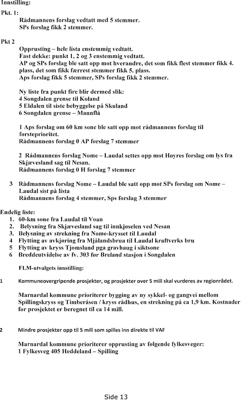 Ny liste fra punkt fire blir dermed slik: 4 Songdalen grense til Koland 5 Eldalen til siste bebyggelse på Skuland 6 Songdalen grense Mannflå 1 Aps forslag om 60 km sone ble satt opp mot rådmannens