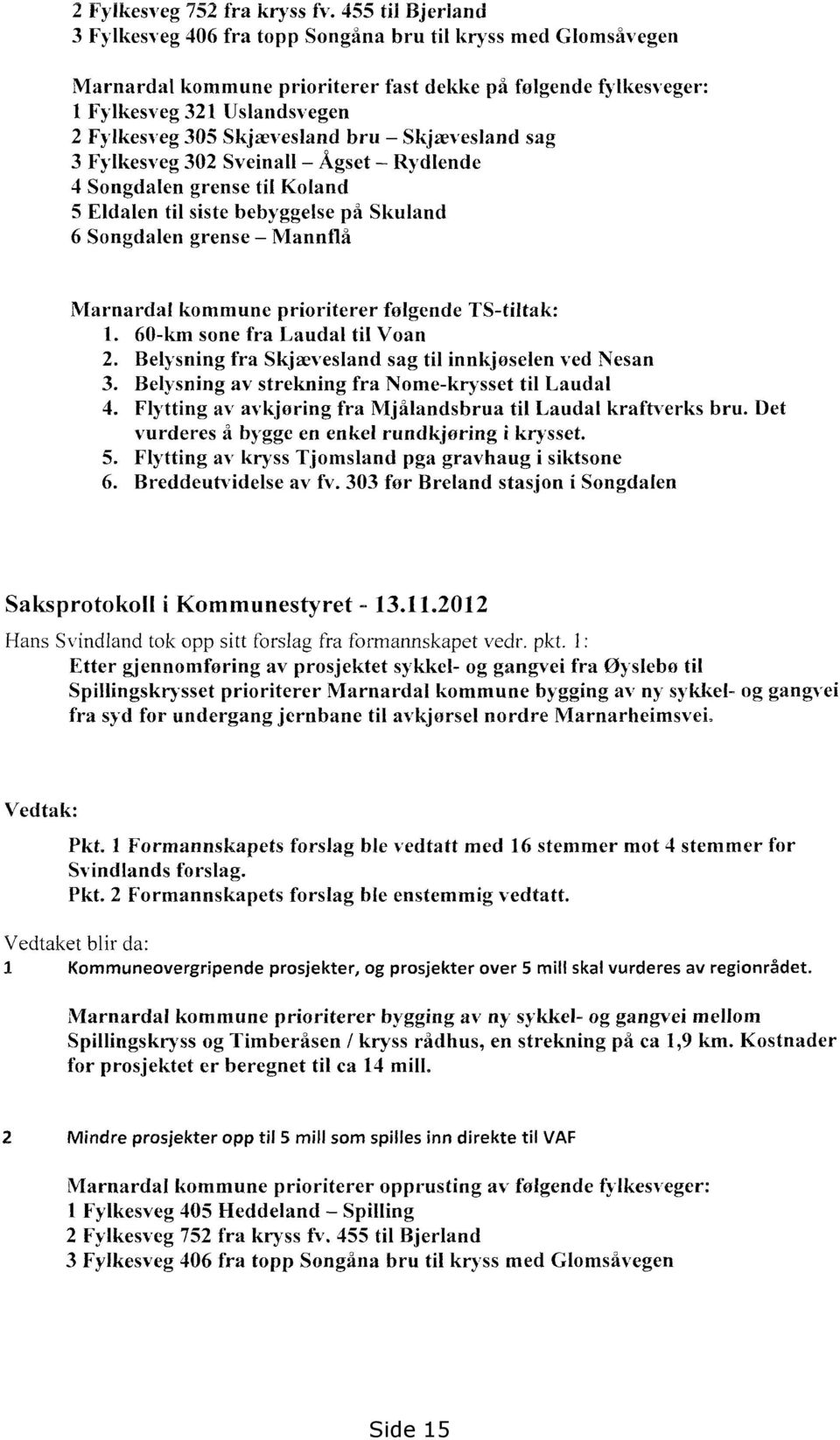 Skjævesland bru Skjævesland sag 3 Fylkesveg 302 Sveinall Ågset Rydlende 4 Songdalen grense til Koland 5 Eldalen til siste bebyggelse på Skuland 6 Songdalen grense Manntlå Marnardal kommune