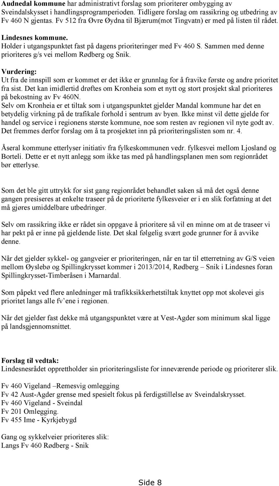 Sammen med denne prioriteres g/s vei mellom Rødberg og Snik. Vurdering: Ut fra de innspill som er kommet er det ikke er grunnlag for å fravike første og andre prioritet fra sist.