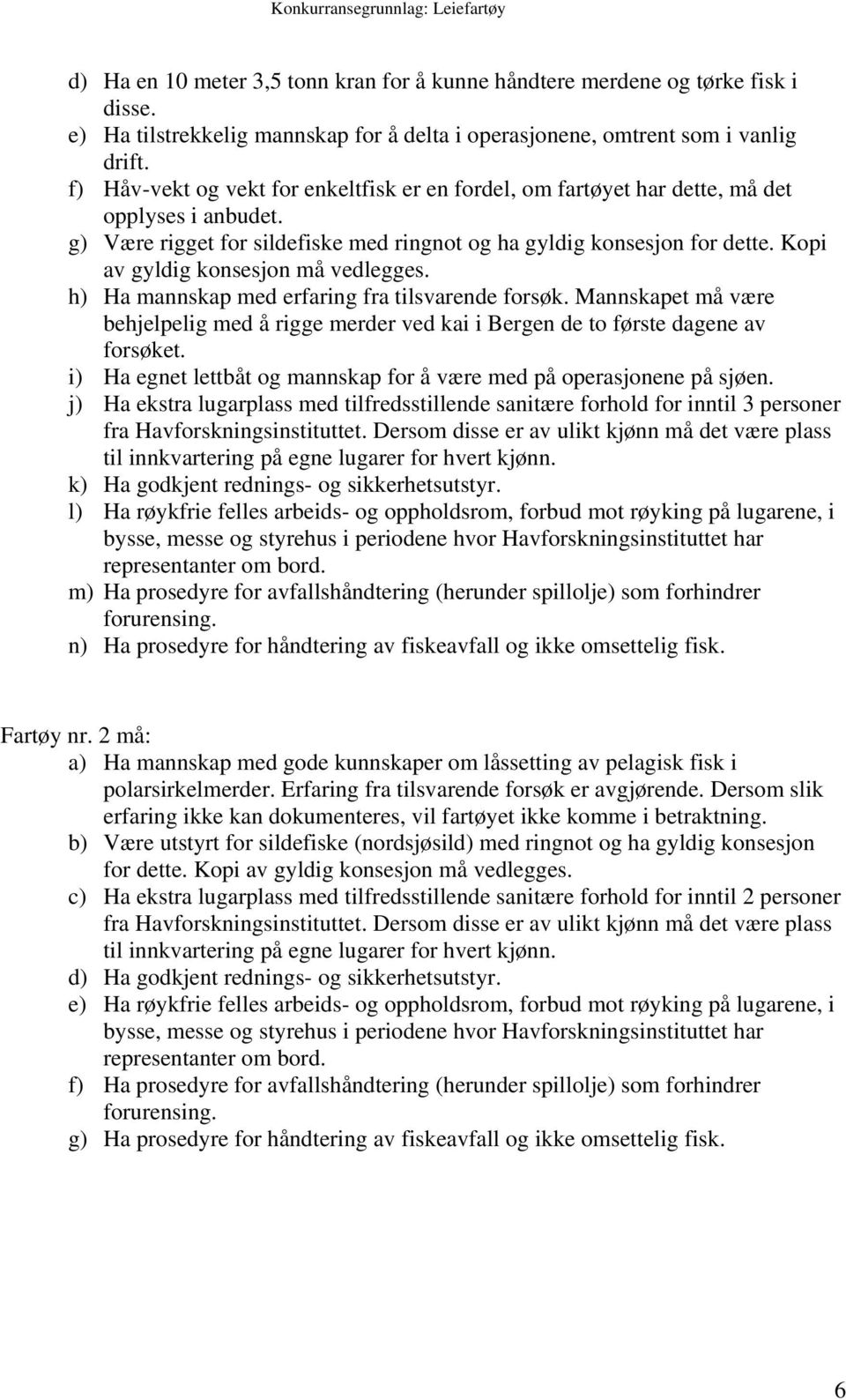 Kopi av gyldig konsesjon må vedlegges. h) Ha mannskap med erfaring fra tilsvarende forsøk. Mannskapet må være behjelpelig med å rigge merder ved kai i Bergen de to første dagene av forsøket.