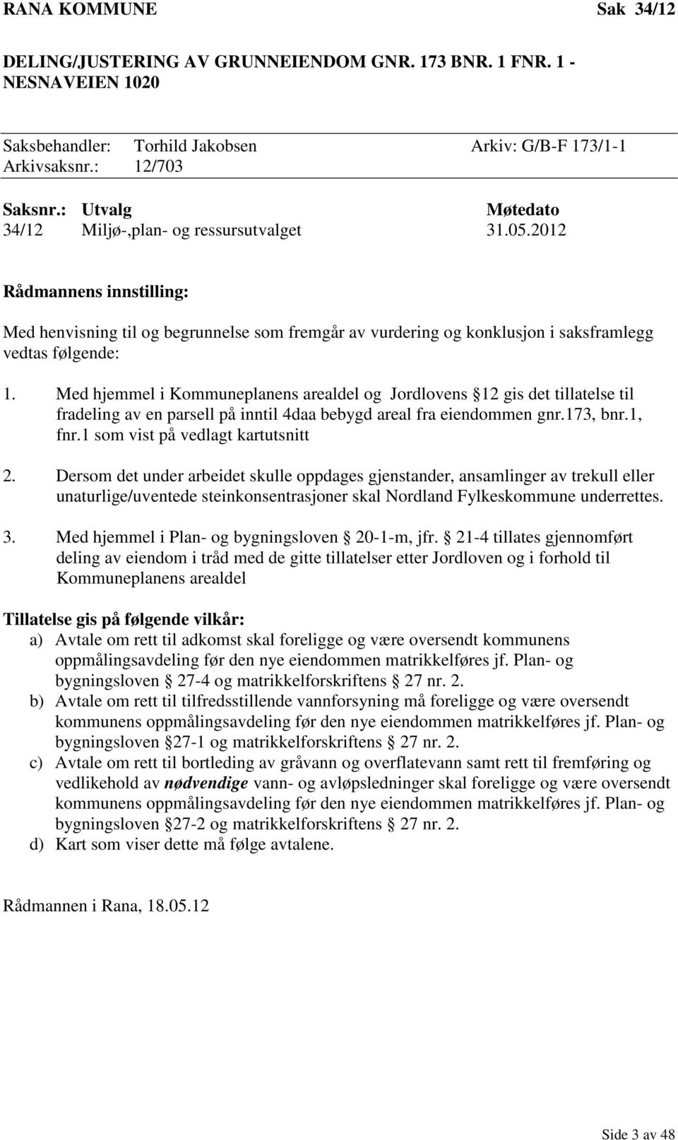 Med hjemmel i Kommuneplanens arealdel og Jordlovens 12 gis det tillatelse til fradeling av en parsell på inntil 4daa bebygd areal fra eiendommen gnr.173, bnr.1, fnr.