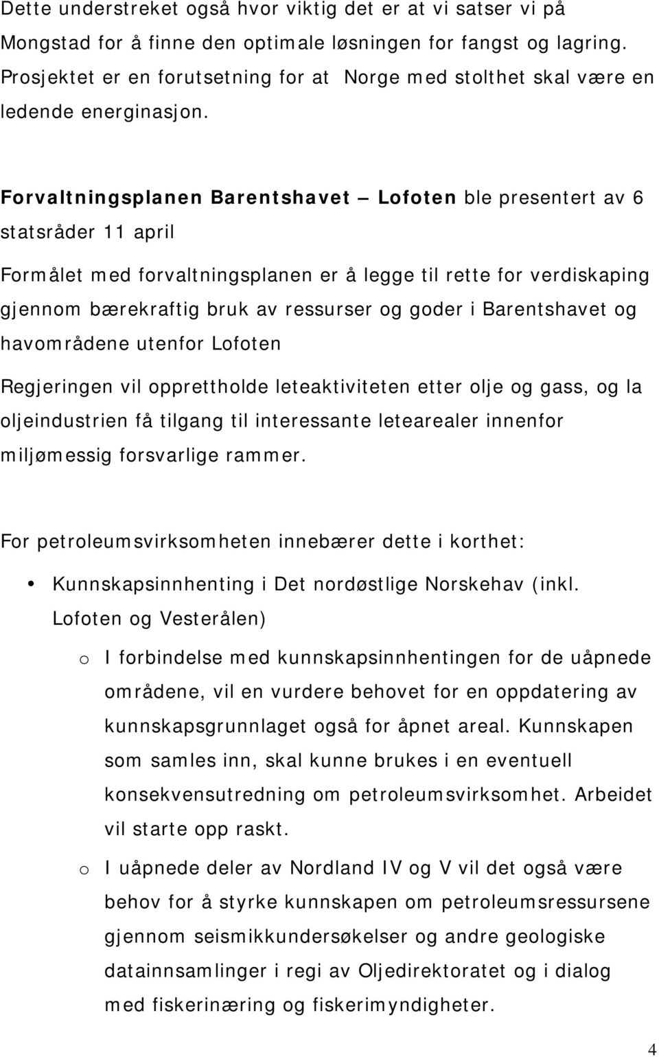 Forvaltningsplanen Barentshavet Lofoten ble presentert av 6 statsråder 11 april Formålet med forvaltningsplanen er å legge til rette for verdiskaping gjennom bærekraftig bruk av ressurser og goder i