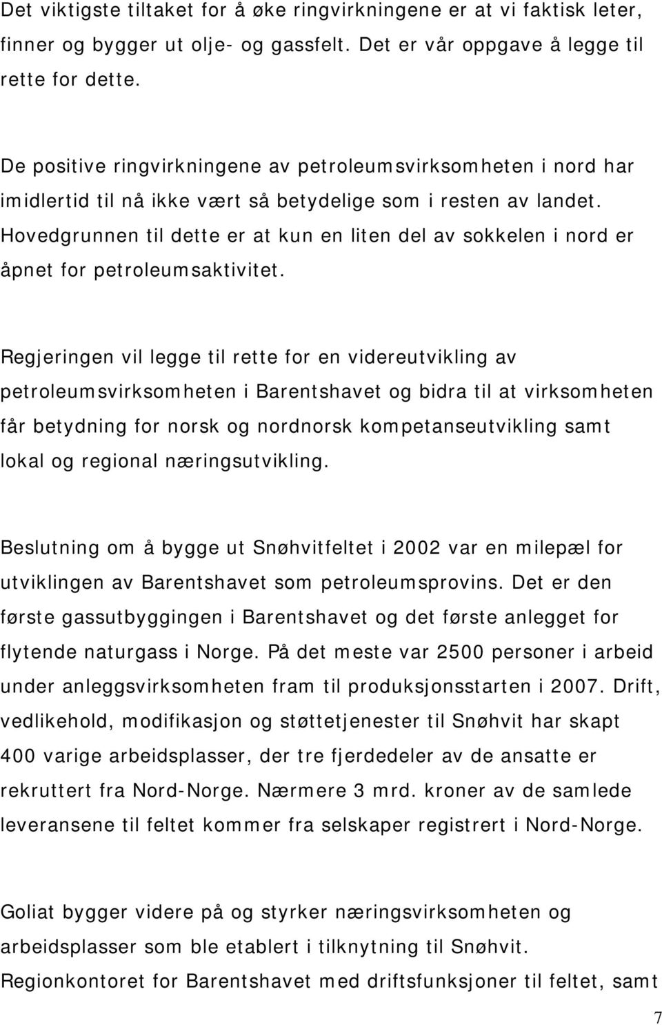 Hovedgrunnen til dette er at kun en liten del av sokkelen i nord er åpnet for petroleumsaktivitet.