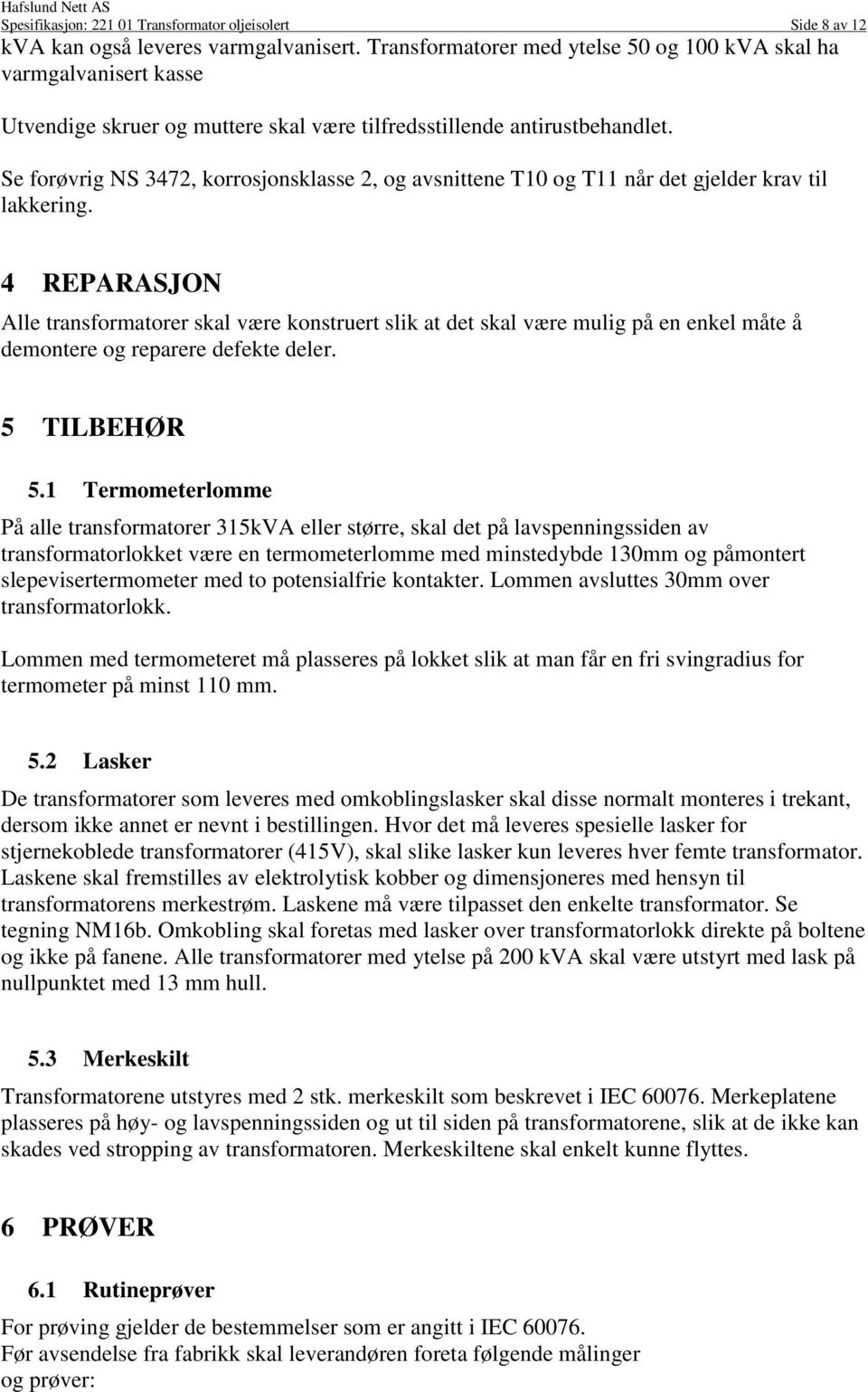 Se forøvrig NS 3472, korrosjonsklasse 2, og avsnittene T10 og T11 når det gjelder krav til lakkering.