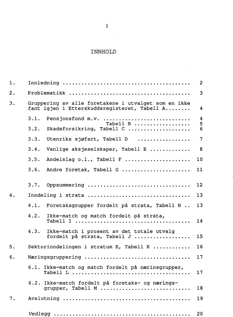 Andre foretak, Tabell G........... 11 6 3.7. Oppsummering... 12 4. Inndeling i strata OOOOOOOOOOOOOO.. 13 4.1. Foretaksgrupper fordelt på strata, Tabell H.. 13 4.2. Ikke-match og match fordelt på strata, Tabell I.