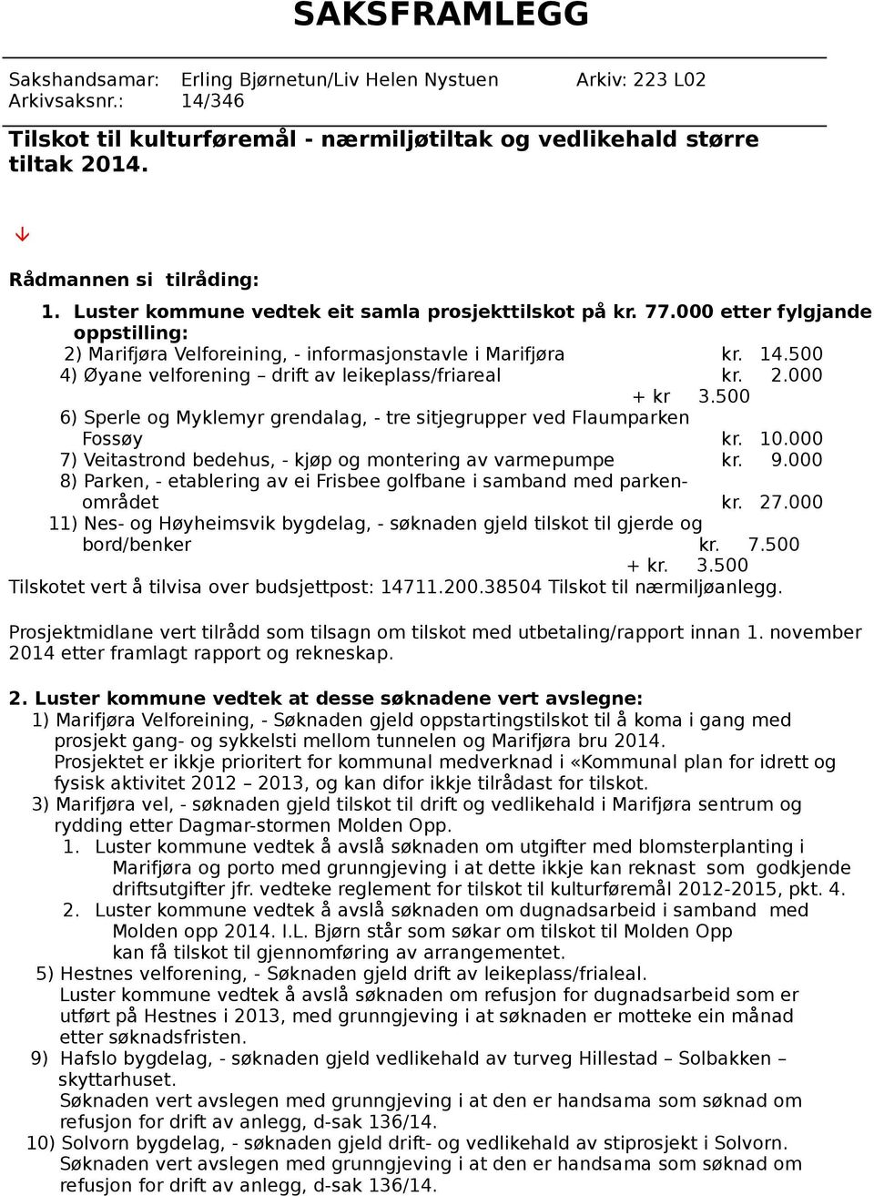 500 4) Øyane velforening drift av leikeplass/friareal 2.000 + kr 3.500 6) Sperle og Myklemyr grendalag, - tre sitjegrupper ved Flaumparken Fossøy 10.