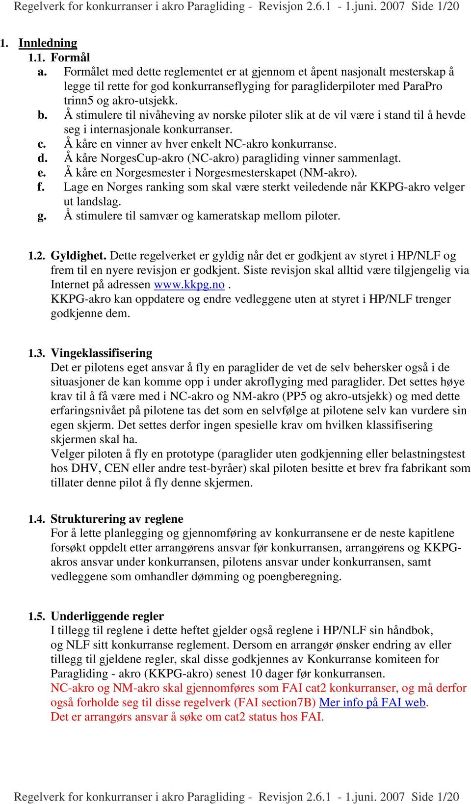 Å stimulere til nivåheving av norske piloter slik at de vil være i stand til å hevde seg i internasjonale konkurranser. c. Å kåre en vinner av hver enkelt NC-akro konkurranse. d. Å kåre NorgesCup-akro (NC-akro) paragliding vinner sammenlagt.