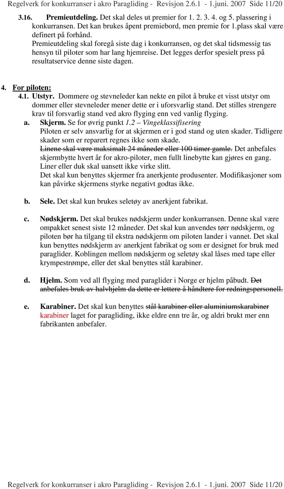 Premieutdeling skal foregå siste dag i konkurransen, og det skal tidsmessig tas hensyn til piloter som har lang hjemreise. Det legges derfor spesielt press på resultatservice denne siste dagen. 4.