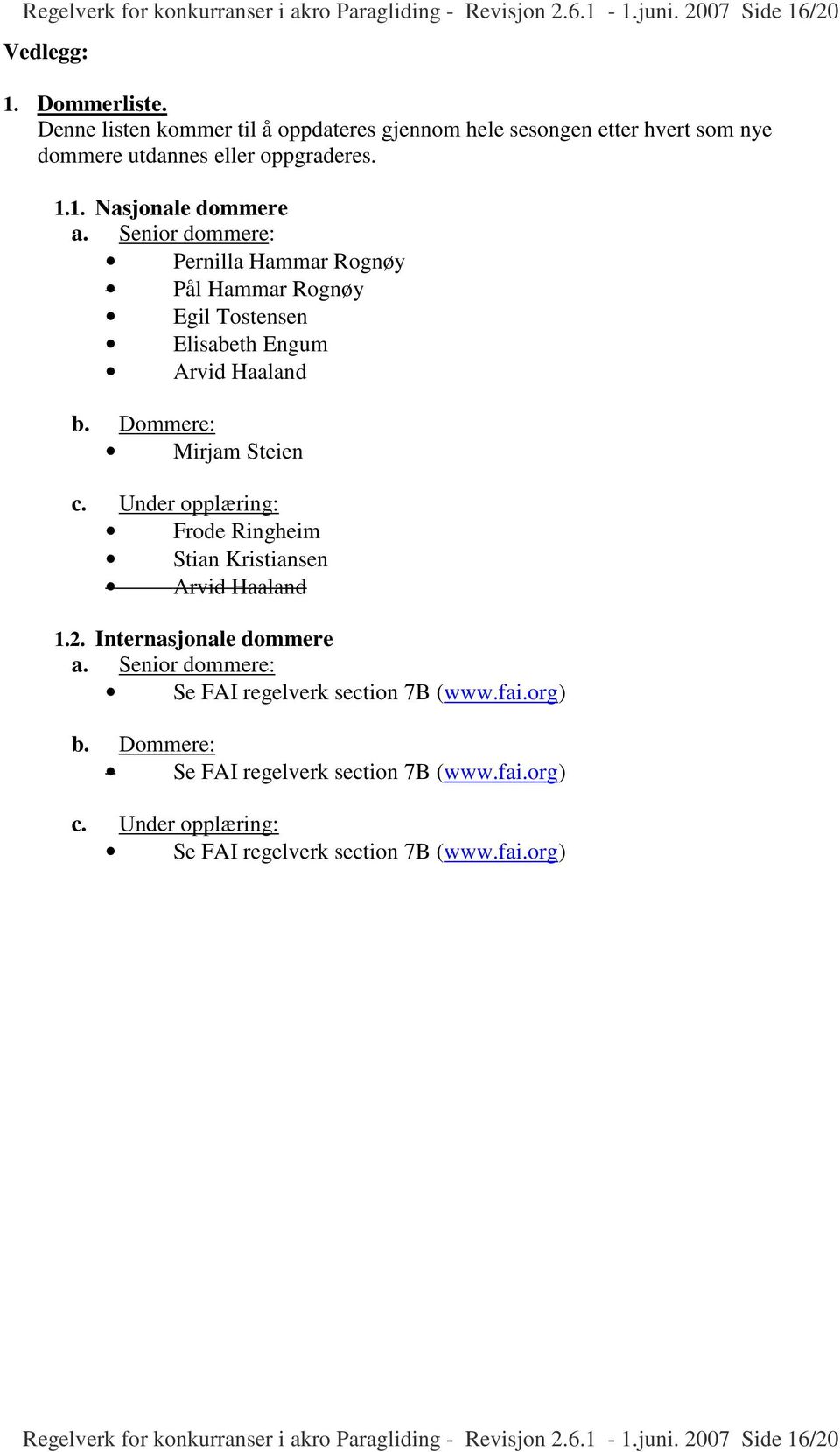 Senior dommere: Pernilla Hammar Rognøy Pål Hammar Rognøy Egil Tostensen Elisabeth Engum Arvid Haaland b. Dommere: Mirjam Steien c.